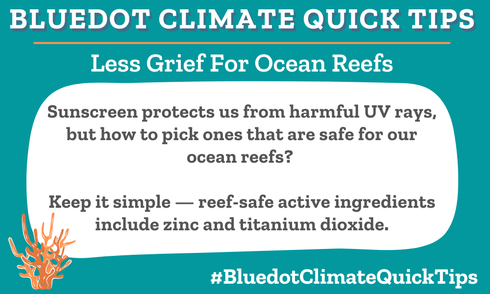 Climate Quick Tip: Less grief for ocean reefs Sunscreen protects us from harmful UV rays, but how to pick ones that are safe for our ocean reefs? Keep it simple — reef-safe active ingredients include zinc and titanium dioxide.