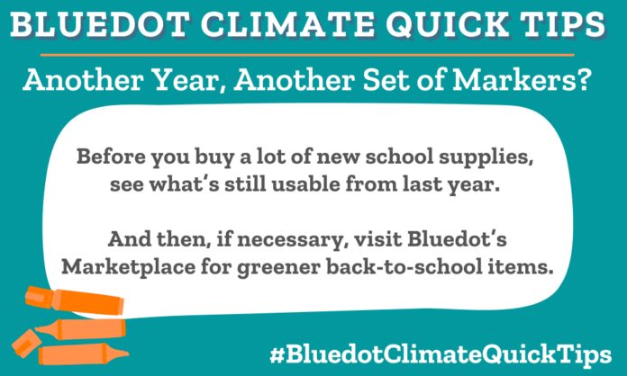 Climate Quick Tip: Another Year, Another Set of Markers? Before you buy a lot of new school supplies, see what’s still usable from last year. And then, if necessary, visit Bluedot’s Marketplace for greener back-to-school items.