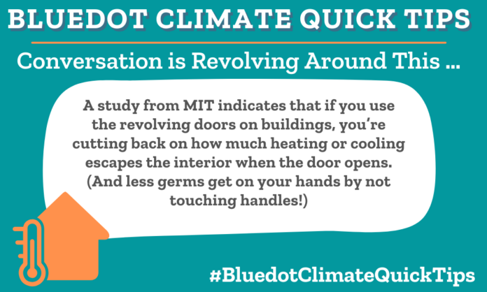 Climate Quick Tip: Conversation is Revolving Around This … A study from MIT indicates that if you use the revolving doors on buildings, you’re cutting back on how much heating or cooling escapes the interior when the door opens. (And less germs get on your hands by not touching handles!) This TikTokker wants us to use revolving doors to reduce energy waste.