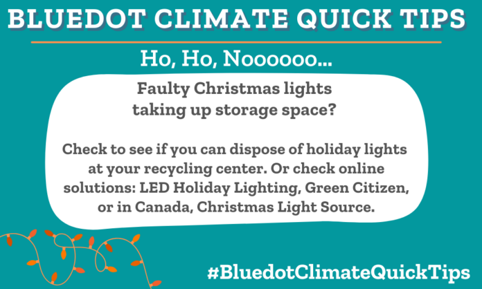 Climate Quick Tip: Ho, Ho, Noooooo… Faulty Christmas lights taking up storage space? Dispose of holiday lights in-person at your local recycling depot or Christmas Light Source, Holiday LEDs, or Green Citizen. Recycle Christmas lights at a recycling depot or Christmas Light Source, Holiday LEDs or Green Citizen.