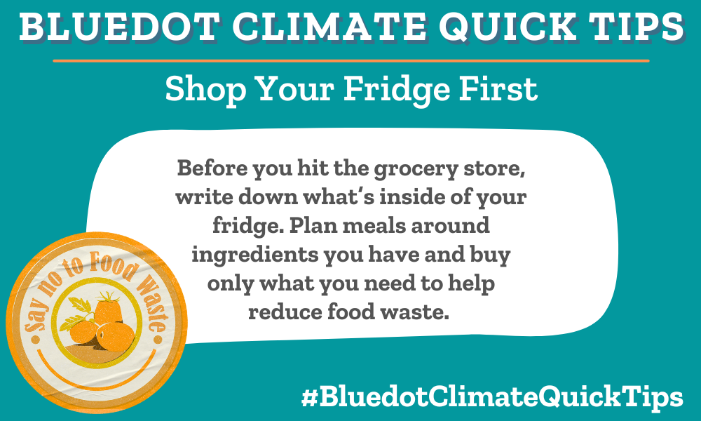 Write down what is in your fridge before you go grocery shopping and plan your meals around what you already have to avoid food waste.